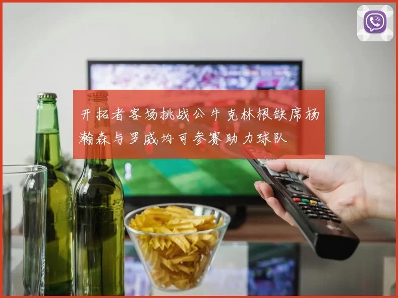 开拓者客场挑战公牛克林根缺席杨瀚森与罗威均可参赛助力球队