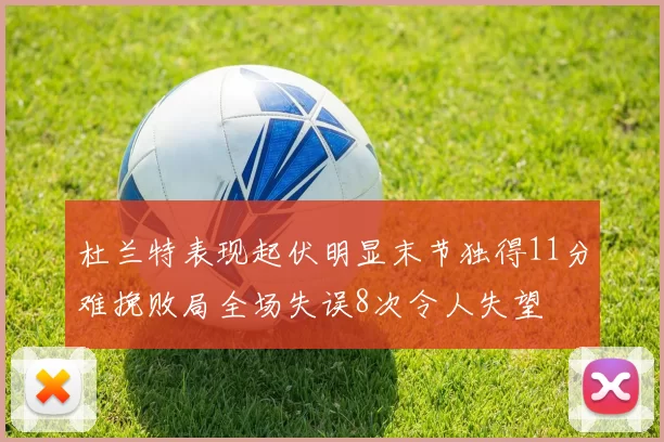 杜兰特表现起伏明显末节独得11分难挽败局全场失误8次令人失望