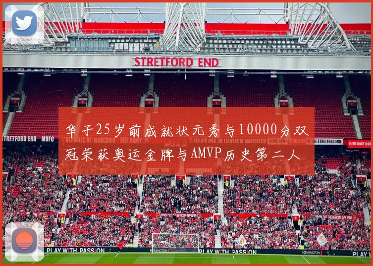 华子25岁前成就状元秀与10000分双冠荣获奥运金牌与AMVP历史第二人比肩老詹