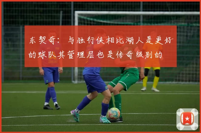 东契奇：与独行侠相比湖人是更好的球队其管理层也是传奇级别的
