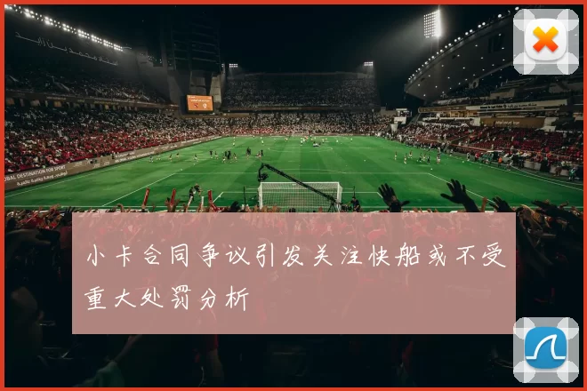 小卡合同争议引发关注快船或不受重大处罚分析