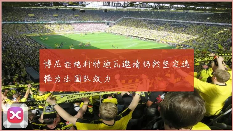 博尼拒绝科特迪瓦邀请仍然坚定选择为法国队效力