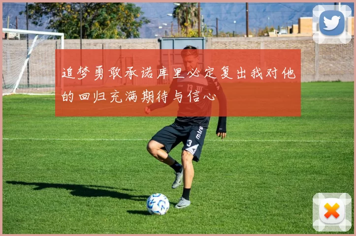 追梦勇敢承诺库里必定复出我对他的回归充满期待与信心