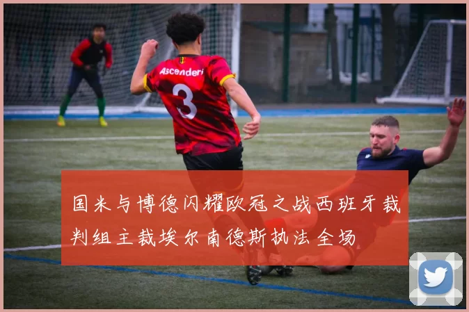 国米与博德闪耀欧冠之战西班牙裁判组主裁埃尔南德斯执法全场