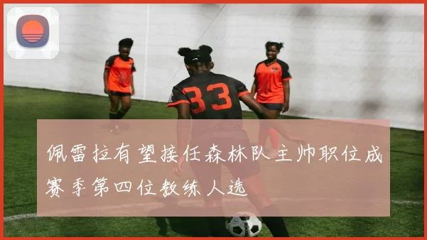 佩雷拉有望接任森林队主帅职位成赛季第四位教练人选