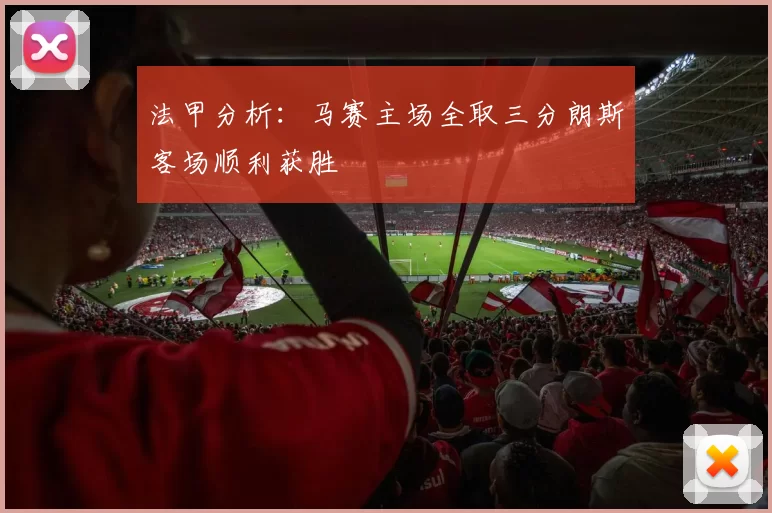 法甲分析：马赛主场全取三分朗斯客场顺利获胜