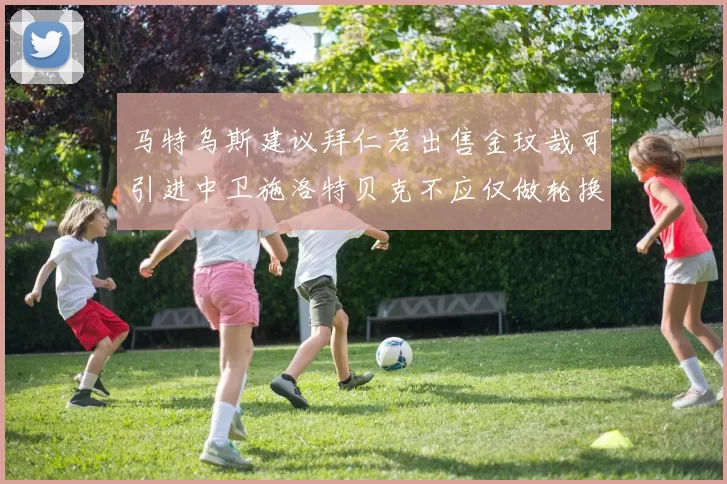 马特乌斯建议拜仁若出售金玟哉可引进中卫施洛特贝克不应仅做轮换球员