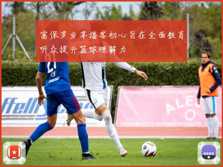富保罗分享播客初心旨在全面教育听众提升篮球理解力